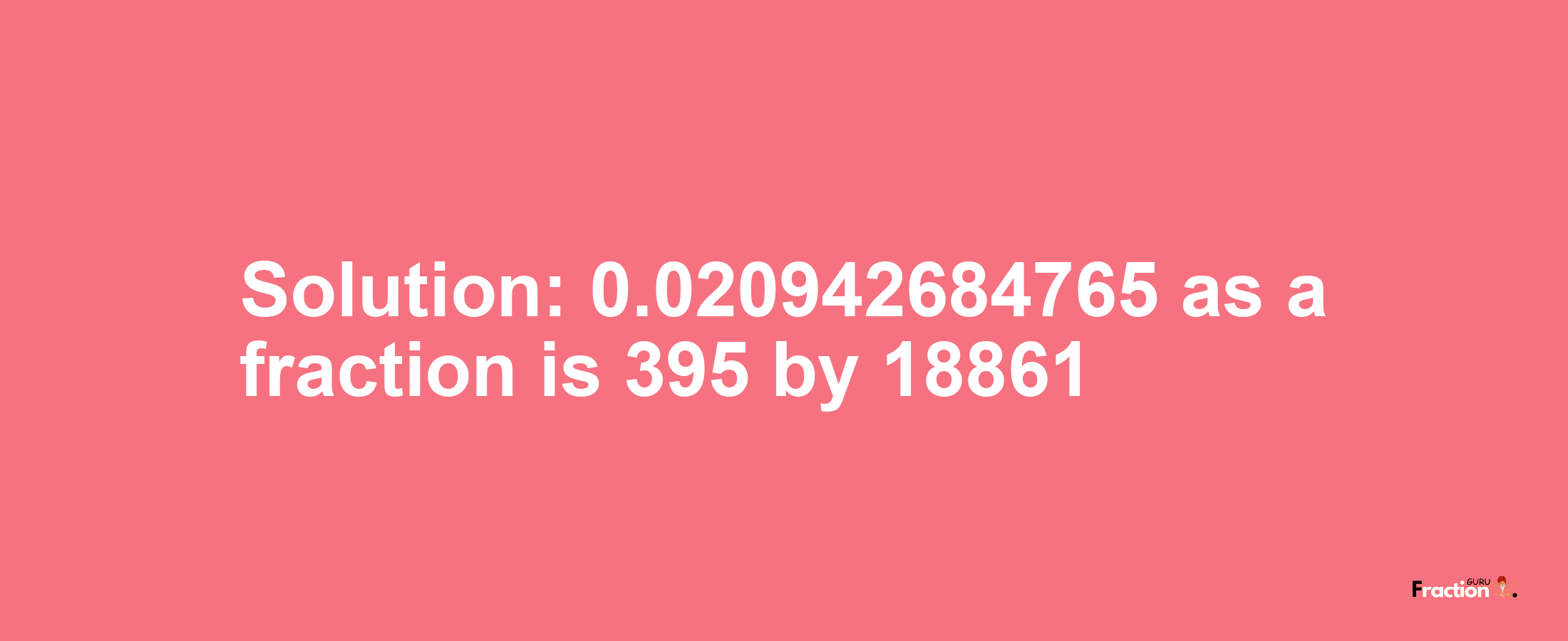 Solution:0.020942684765 as a fraction is 395/18861